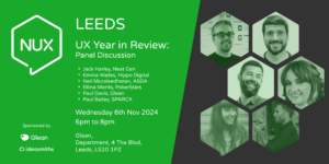 A banner for the NUX Leeds event, detailing the event on the left: UX Year in Review: Panel Discussion with Jack Harley, Next Gen, Emma Wailes, Hippo Digital, Neil Muraleedharan, ASDA, Ellina Morits, PokerStars, Paul Davis, Glean, Paul Bailey, SPARCK. On Wednesday 6th Nov 2024 from 6pm to 8pm at Glean, Department, 4 The Blvd, Leeds, LS10 1PZ. On the right, tinted portraits of all the panelists.