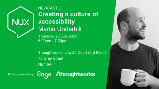 NUX Newcastle - 20 July 2023. Creating a culture of accessibility, Martin Underhill. Thoughtworks, 78 Grey Street, NE1 6AF