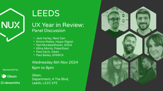 A banner for the NUX Leeds event, detailing the event on the left: UX Year in Review: Panel Discussion with Jack Harley, Next Gen, Emma Wailes, Hippo Digital, Neil Muraleedharan, ASDA, Ellina Morits, PokerStars, Paul Davis, Glean, Paul Bailey, SPARCK. On Wednesday 6th Nov 2024 from 6pm to 8pm at Glean, Department, 4 The Blvd, Leeds, LS10 1PZ. On the right, tinted portraits of all the panelists.